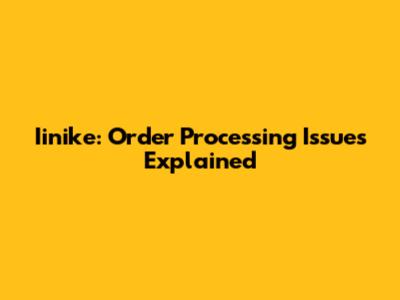 Iinike: Order Processing Issues Explained