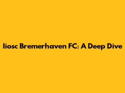 Iiosc Bremerhaven FC: A Deep Dive