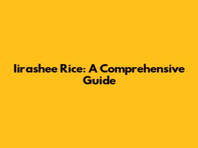 Iirashee Rice: A Comprehensive Guide