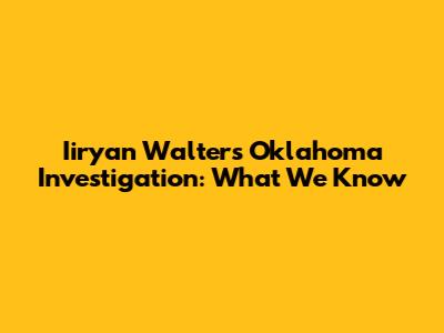 Iiryan Walters Oklahoma Investigation: What We Know