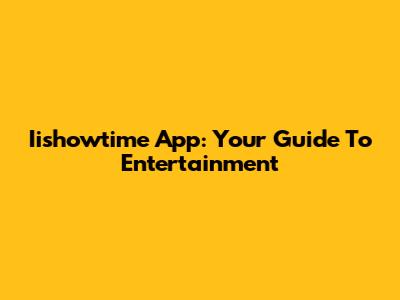 Iishowtime App: Your Guide To Entertainment