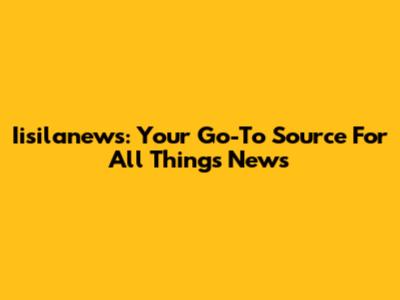 Iisilanews: Your Go-To Source For All Things News
