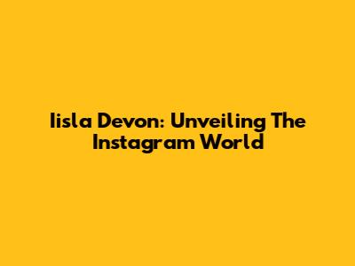 Iisla Devon: Unveiling The Instagram World