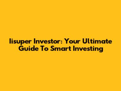 Iisuper Investor: Your Ultimate Guide To Smart Investing