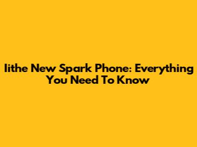 Iithe New Spark Phone: Everything You Need To Know