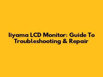 Iiyama LCD Monitor: Guide To Troubleshooting & Repair