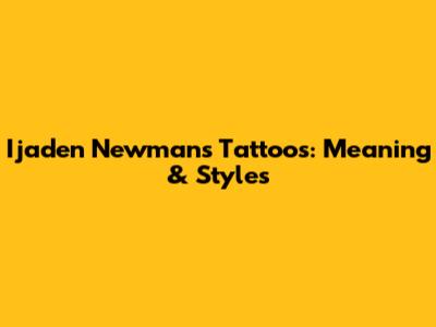 Ijaden Newman's Tattoos: Meaning & Styles