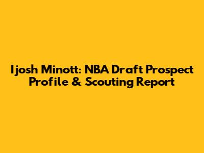 Ijosh Minott: NBA Draft Prospect Profile & Scouting Report