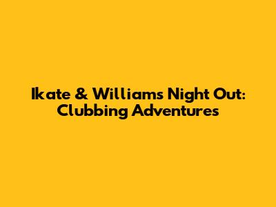 Ikate & William's Night Out: Clubbing Adventures