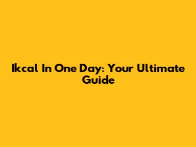 Ikcal In One Day: Your Ultimate Guide