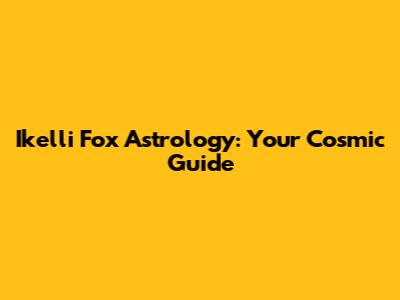 Ikelli Fox Astrology: Your Cosmic Guide