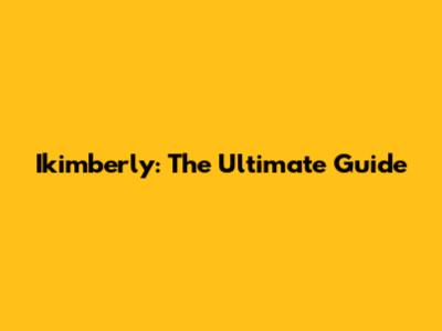 Ikimberly: The Ultimate Guide
