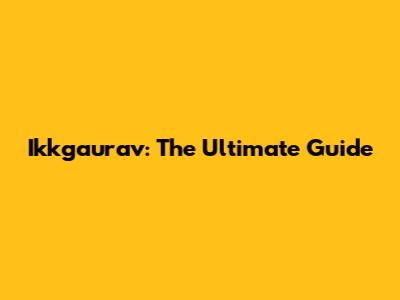 Ikkgaurav: The Ultimate Guide