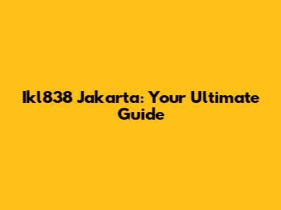 Ikl838 Jakarta: Your Ultimate Guide