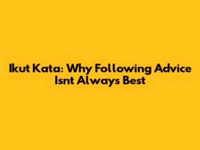 Ikut Kata: Why Following Advice Isn't Always Best