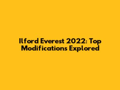 Ilford Everest 2022: Top Modifications Explored