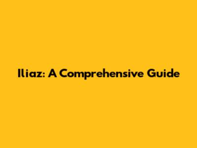 Iliaz: A Comprehensive Guide