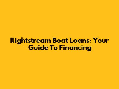 Ilightstream Boat Loans: Your Guide To Financing