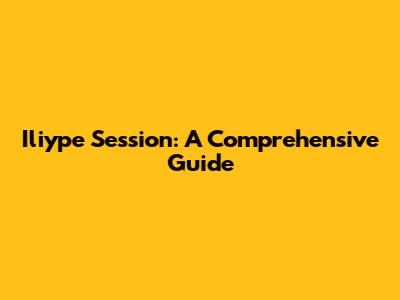Iliype Session: A Comprehensive Guide