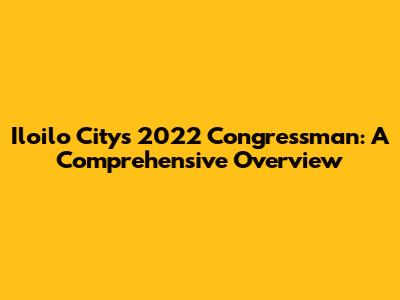 Iloilo City's 2022 Congressman: A Comprehensive Overview