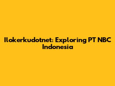 Ilokerkudotnet: Exploring PT NBC Indonesia
