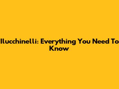 Ilucchinelli: Everything You Need To Know