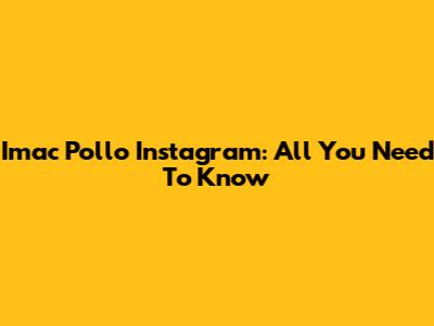 Imac Pollo Instagram: All You Need To Know