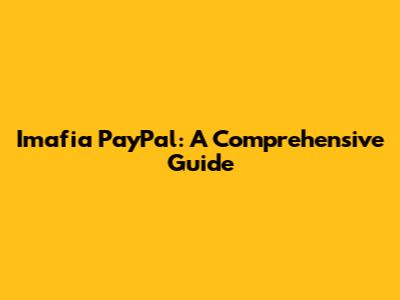 Imafia PayPal: A Comprehensive Guide