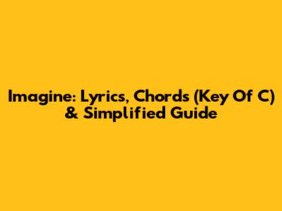 Imagine: Lyrics, Chords (Key Of C) & Simplified Guide