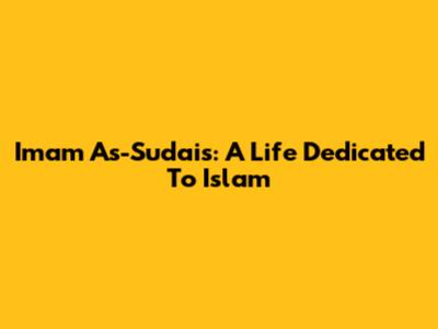 Imam As-Sudais: A Life Dedicated To Islam