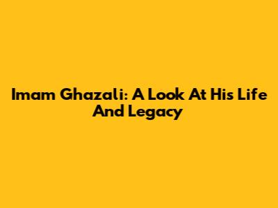Imam Ghazali: A Look At His Life And Legacy