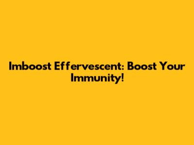 Imboost Effervescent: Boost Your Immunity!