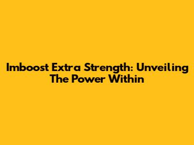 Imboost Extra Strength: Unveiling The Power Within