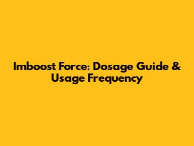 Imboost Force: Dosage Guide & Usage Frequency
