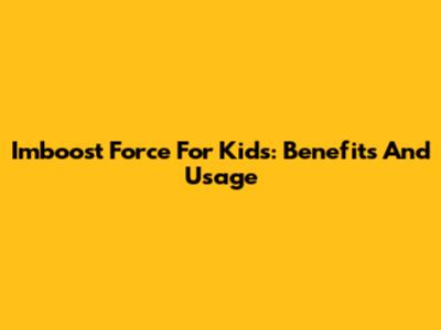 Imboost Force For Kids: Benefits And Usage