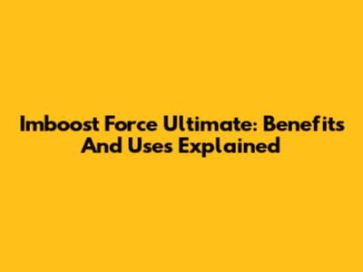 Imboost Force Ultimate: Benefits And Uses Explained