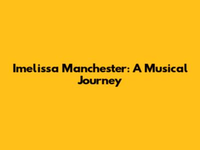 Imelissa Manchester: A Musical Journey