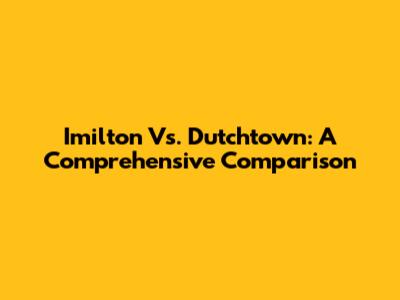 Imilton Vs. Dutchtown: A Comprehensive Comparison