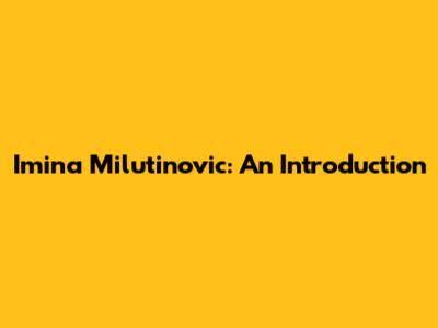 Imina Milutinovic: An Introduction