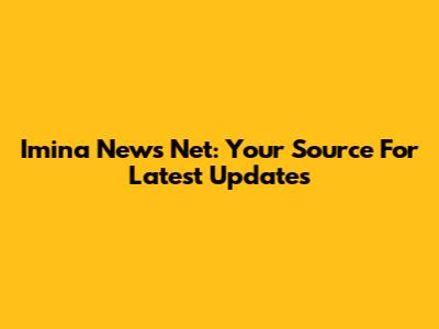 Imina News Net: Your Source For Latest Updates