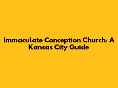 Immaculate Conception Church: A Kansas City Guide