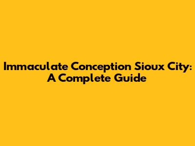 Immaculate Conception Sioux City: A Complete Guide