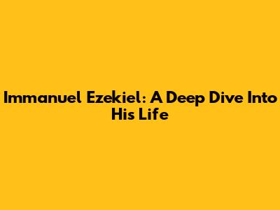 Immanuel Ezekiel: A Deep Dive Into His Life