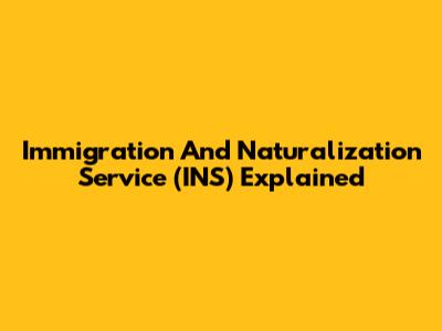 Immigration And Naturalization Service (INS) Explained