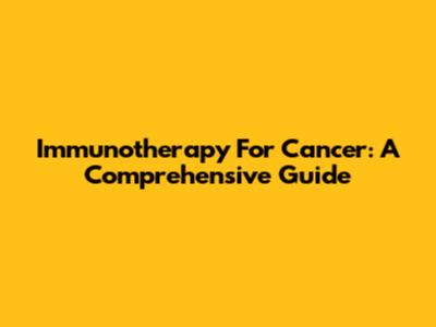 Immunotherapy For Cancer: A Comprehensive Guide