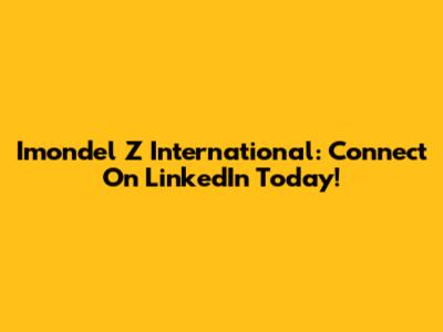 Imondel Z International: Connect On LinkedIn Today!
