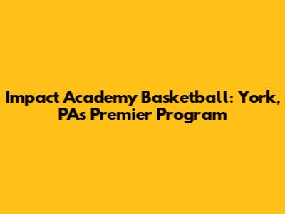 Impact Academy Basketball: York, PA's Premier Program