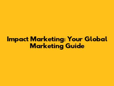 Impact Marketing: Your Global Marketing Guide