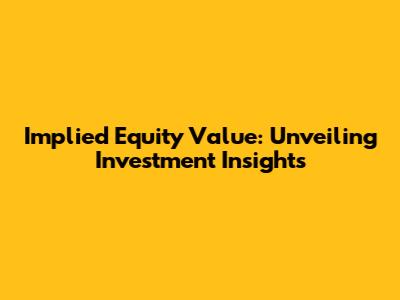 Implied Equity Value: Unveiling Investment Insights