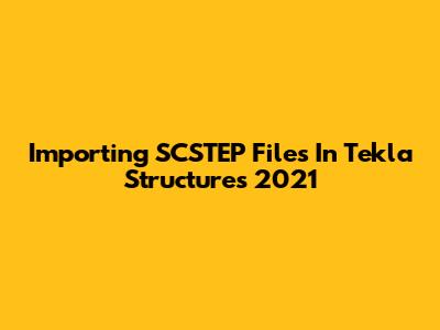 Importing SCSTEP Files In Tekla Structures 2021